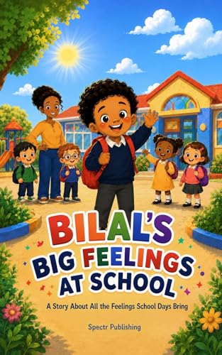 BILAL’S BIG FEELINGS AT SCHOOL: A Story About All the Feelings School Days Bring (Bilal's Big Feelings Book 2)