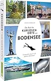 Das Buch der kuriosen Orte am Bodensee: Erstaunlich, skurril und absolut sehenswert – Entdecken Sie die besten Geheimtipps und außergewöhnliche Sehenswürdigkeiten rund um den Bodensee!