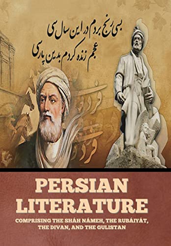Persian Literature: Comprising the Sháh Námeh, the Rubáiyát, the Divan, and the Gulistan