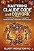 MASTERING CLAUDE CODE AND COWORK: A Scientific Approach to Leveraging AI for Advanced Coding, Collaboration, and Productivity