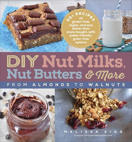 DIY Nut Milks, Nut Butters & More: From Almonds to