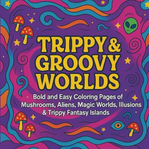 TRIPPY & GROOVY WORLDS: A PSYCHEDELIC FANTASY COLORING BOOK FOR ADULTS