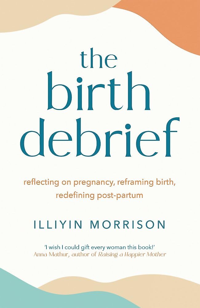 The Birth Debrief: Reflecting on pregnancy, reframing birth, redefining post-partum