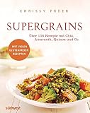 Supergrains: Über 100 Rezepte mit Quinoa, Amaranth, Buchweizen, braunem Reis, Chia, Hirse, Hafer, Kamut, Dinkel, Gerste, Emmer und Grünkern
