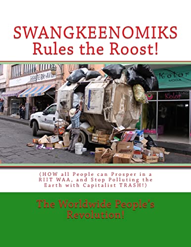 SWANGKEENOMIKS Rules the Roost!: (HOW all People can Prosper in a RIIT WAA, and Stop Polluting the Earth with Capitalist TRASH!)