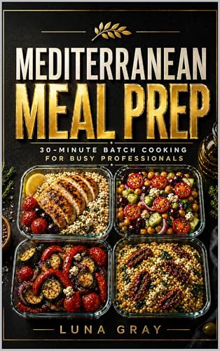 Mediterranean Meal Prep 30 Minute Batch Cooking for Busy Professionals: 100 flavorful make ahead recipes ready in 30 minutes to stock your fridge and enjoy Mediterranean meals all week