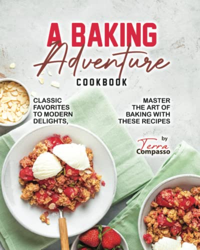 A Baking Adventure Cookbook: Classic Favorites to Modern Delights, Master the Art of Baking with The