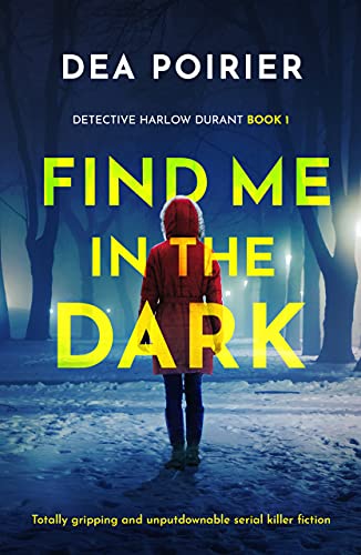 Find Me in the Dark: Totally gripping and unputdownable serial killer fiction (Detective Harlow Durant Book 1) by [Dea Poirier]