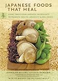 Japanese Foods that Heal: Using Traditional Japanese Ingredients to Promote Health, Longevity, & Well-Being