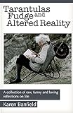 Tarantulas Fudge and Altered Reality: A collection of raw, funny and loving reflections on life