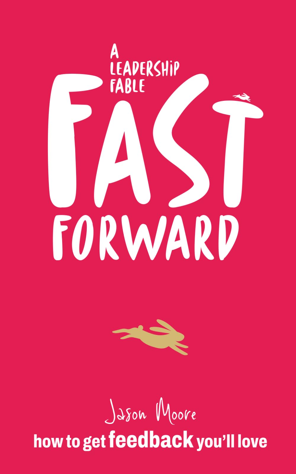Fast Forward. A Leadership Fable.: How to create a feedback culture that gets results fast!