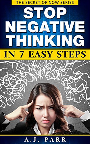 Stop Negative Thinking in 7 Easy Steps (7 Lessons & 7 Exercises to Beat Pessimism!): Understanding Eckhart Tolle, Dalai Lama, Krishnamurti and more! (The Secret of Now Book 6)