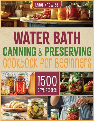 Water Bath Canning & Preserving Cookbook for Beginners: From Garden to Jar with Effortless Techniques to Safely Seal Freshness and Flavor. 1500 Days of Tasty and Easy Recipes