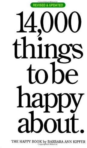 By Barbara Ann Kipfer 14,000 Things to Be Happy About (2nd Ed., Rev. & Updated)