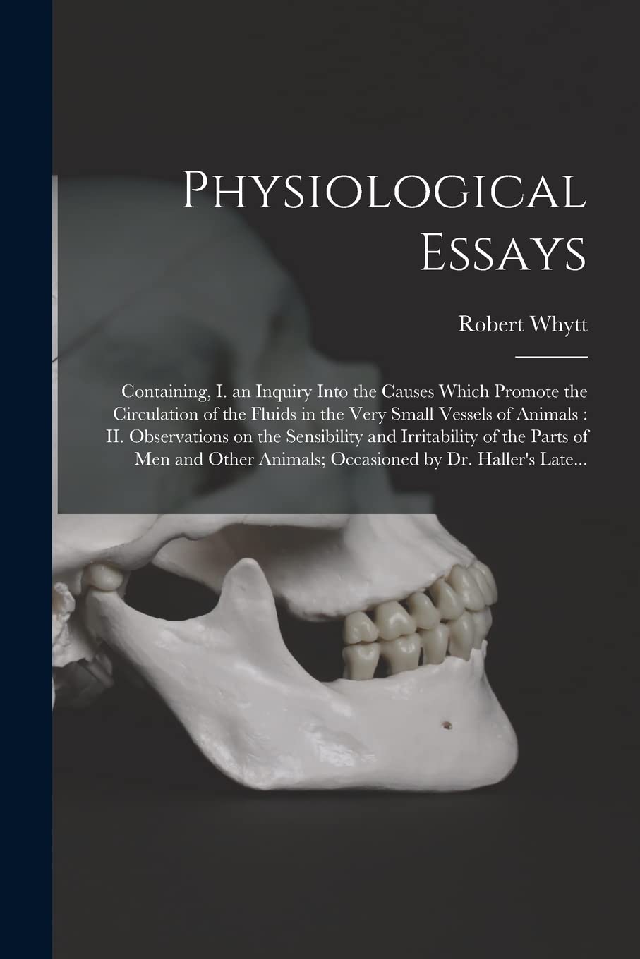 Physiological Essays: Containing, I. an Inquiry Into the Causes Which Promote the Circulation of the Fluids in the Very Small Vessels of Animals: II. ... Parts of Men and Other Animals; Occasioned...