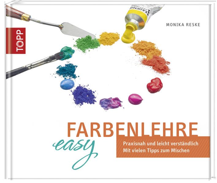 Farbenlehre easy: Praxisnah und leicht verständlich. Mit vielen Tipps zum Mischen
