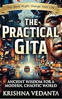 THE PRACTICAL GITA: Ancient Wisdom for a Modern, Chaotic World: Modern Bhagavad Gita Lessons for Stress, Overthinking, Anxiety, Purpose, Productivity & Life Mastery B0G4RZ6Y5P Book Cover
