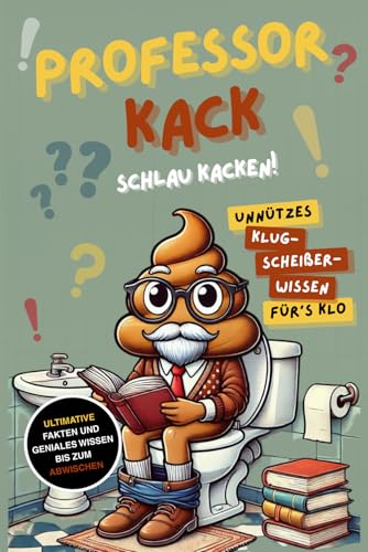 Professor Kack - Schlau Kacken!: Das ultimative unnütze Wissen Buch fürs Klo – Fun Facts & Klugscheißer-Wissen als lustiges Geschenk für humorvolle Denker