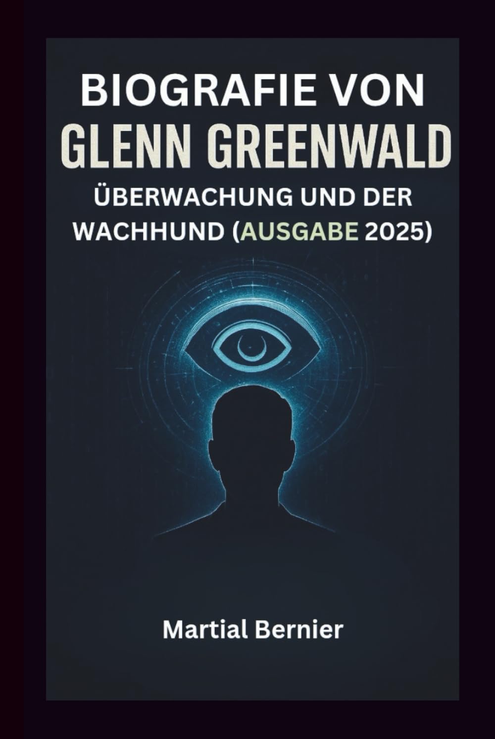 BIOGRAFIE VON GLENN GREENWALD: ÜBERWACHUNG UND DER WACHHUND (AUSGABE 2025)