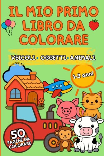 Il mio primo libro da colorare facili – 50 immagini semplici per bambini 1-3 anni: Animali, frutta e oggetti da colorare • Fun and Easy Toddler Coloring Book Ages 1-3