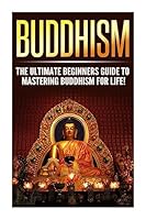 Buddhism: The Ultimate Guide to Mastering Buddhism for Beginners in 30 Minutes or Less! 1508941114 Book Cover
