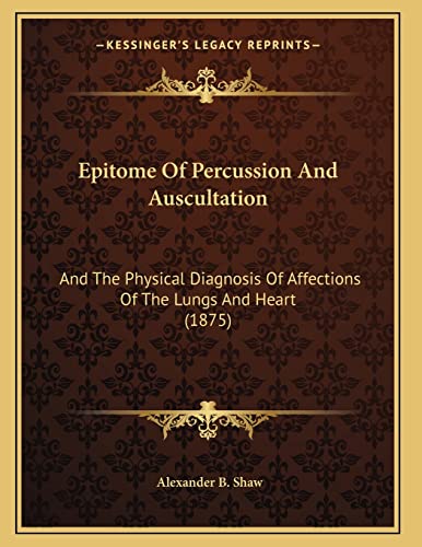 Epitome Of Percussion And Auscultation: And The Physical Diagnosis Of Affections Of The Lungs And Heart (1875)