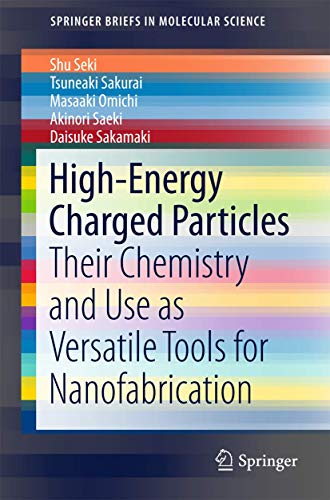 High-Energy Charged Particles: Their Chemistry and Use as Versatile Tools for Nanofabrication (SpringerBriefs in Molecular Science)