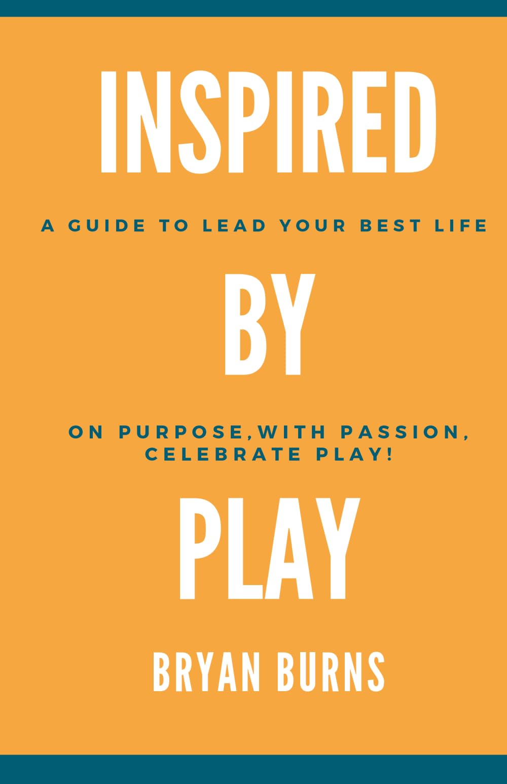 Inspired by Play: How to Lead your Best Life on Purpose, with Passion, Celebrate Play!