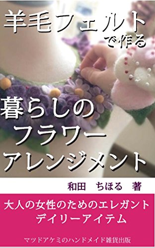 無料電子書籍アプリ 羊毛フェルトで作る暮らしのフラワーアレンジメント: 大人の女性のため バイ