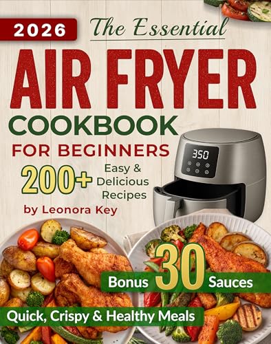 The Essential Air Fryer Cookbook for Beginners: The Foolproof Cooking Guide with 200+ Easy, Crispy & Delicious, Budget-Friendly Recipes for Quick & Healthy Everyday Meals