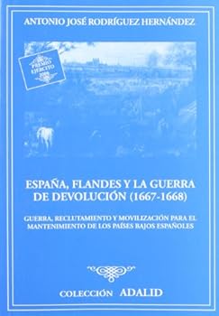 Espana, Flandes y La Guerra de Devolucion (1667-1668): Guerra, Reclutamiento y Movilizacion Para El Mantenimiento de Los Paises Bajos Espanoles