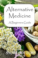 Alternative Medicine: A Beginners Guide to Alternative Medicine 1515015327 Book Cover