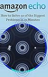 Amazon Echo: How to Solve 50 of the Biggest Problems in 10 Minutes