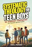 Systematic Theology for Teen Boys: 52 Honest Answers to Tough Questions about God, Biblical Manhood, and Building a Faith That Lasts + Weekly ... With Jesus (Foundations of Truth Series)