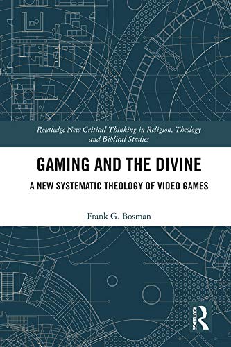 Gaming and the Divine: A New Systematic Theology of Video Games (Routledge New Critical Thinking in Religion, Theology and Biblical Studies)