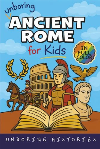 Unboring Ancient Rome for Kids: Funny, Interesting, Concise Guide to a Time of Gladiators, Emperors, and Epic Adventures You Won’t Believe Are True (A ... Full Colored Pictures, Videos, & Activities)
