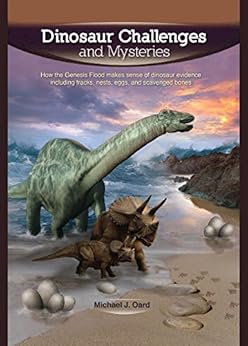 Dinosaur Challenges and Mysteries: How the Genesis Flood makes sense of dinosaur evidence—including tracks, nests, eggs, and scavenged bones by [Michael Oard]