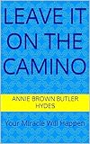 CAMINO FRANCES LEAVE IT ON THE CAMINO: Your Miracle Will Happen (English Edition)