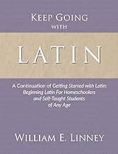 Keep Going with Latin: A Continuation of Getting Started with Latin: Beginning Latin For Homeschoolers and Self-Taught Students of Any Age By William Linney