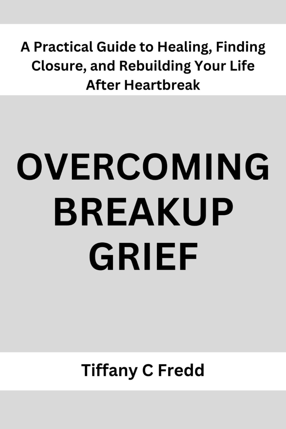 Overcoming breakup grief: A Practical Guide to Healing, Finding Closure, and Rebuilding Your Life After Heartbreak