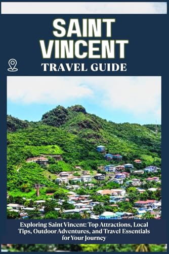 SAINT VINCENT TRAVEL GUIDE: Top Attractions, Local Tips, Outdoor Adventures, and Travel Essentials for Your Journey