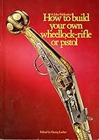How to Build Your Own Wheellock Rifle or Pistol 0891490027 Book Cover
