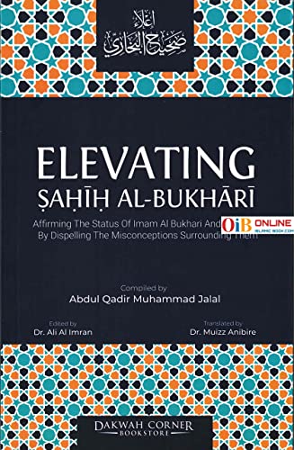 Elevating Sahih Al-Bukhari : Affirming The Status Of Imam Al Bukhari And His Sahih By Dispelling The Misconceptions Surrounding Them