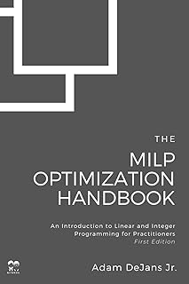 The MILP Optimization Handbook: An Introduction to Linear and Integer Programming for Practitioners (MILP Optimization Handbooks)
