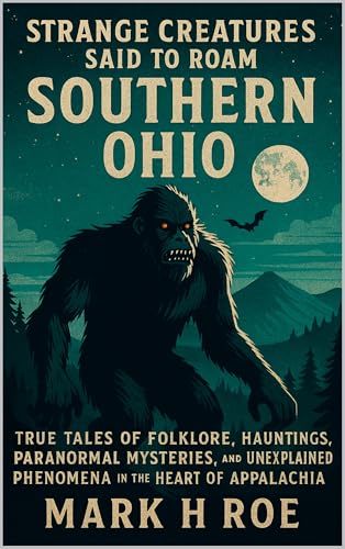 Strange Creatures Said to Roam Southern Ohio: True Tales of Folklore, Hauntings, Paranormal Mysteries, and Unexplained Phenomena in the Heart of Appalachia