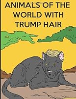Animals of the World with Trump Hair: Funny Coloring Book that Brings a Smile to Democrats, Republicans, and independents Alike! 30 Pages of Fun Pages to Color. 1092146237 Book Cover