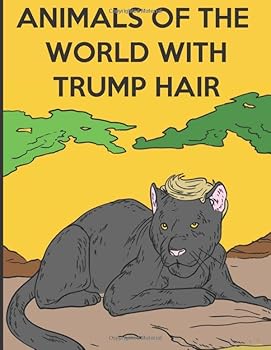 Animals of the World with Trump Hair: Funny Coloring Book that Brings a Smile to Democrats, Republicans, and independents Alike! 30 Pages of Fun Pages to Color.