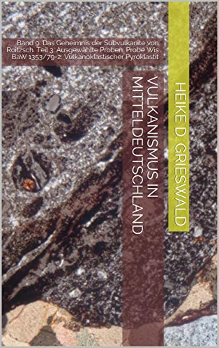 Vulkanismus in Mitteldeutschland: Band 9: Das Geheimnis der Subvulkanite von Roitzsch. Teil 3: Ausgewählte Proben. Probe Wis BaW 1353/79-2: Vulkanoklastischer Pyroklastit