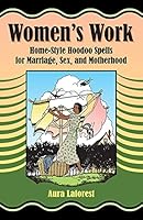 Women's Work: Home-Style Hoodoo Spells for Marriage, Sex, and Motherhood 0996147144 Book Cover