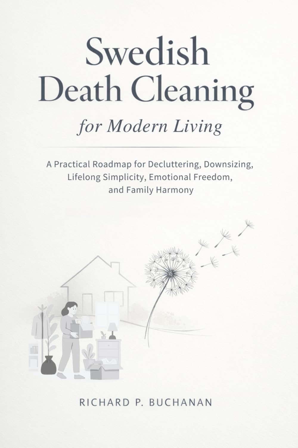 Swedish Death Cleaning for Modern Living: A Practical Roadmap for Decluttering, Downsizing, Lifelong Simplicity, Emotional Freedom, and Family Harmony